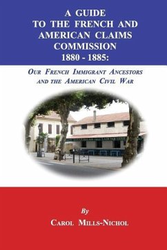 A Guide to the French and American Claims Commission 1880-1885: Our French Immigrant Ancestors and the American Civil War - Mills-Nichol, Carol