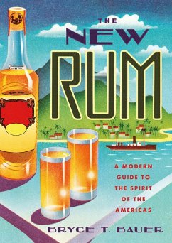 The New Rum: A Modern Guide to the Spirit of the Americas - Bauer, Bryce T.