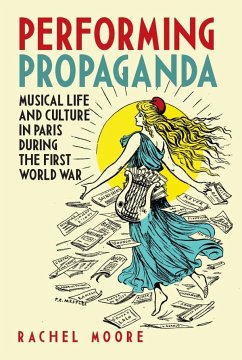 Performing Propaganda: Musical Life and Culture in Paris During the First World War - Moore, Rachel