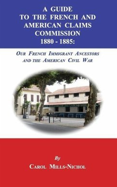 A Guide to the French and American Claims Commission 1880-1885: Our French Immigrant Ancestors and the American Civil War - Mills-Nichol, Carol