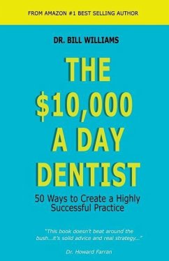 The $10,000 a Day Dentist: 50 Ways to Create a Highly Successful Practice - Williams, Bill