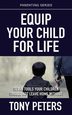 Equip Your Child For Life - Seven Tools Your Children Should Not Leave Home Without (eBook, ePUB) - Peters, Tony