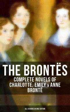 The Brontës: Complete Novels of Charlotte, Emily & Anne Brontë - All 8 Books in One Edition (eBook, ePUB) - Brontë, Charlotte; Brontë, Emily; Brontë, Anne