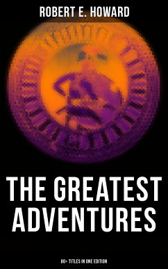 The Greatest Adventures of Robert E. Howard (80+ Titles in One Edition) (eBook, ePUB) - Howard, Robert E.