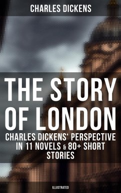 The Story of London: Charles Dickens' Perspective in 11 Novels & 80+ Short Stories (Illustrated) (eBook, ePUB) - Dickens, Charles