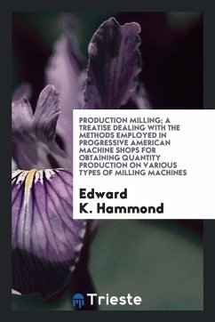 Production milling; a treatise dealing with the methods employed in progressive American machine shops for obtaining quantity production on various types of milling machines - Hammond, Edward K.