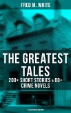 The Greatest Tales of Fred M. White: 200+ Short Stories & 60+ Crime Novels (Illustrated Edition) (eBook, ePUB)