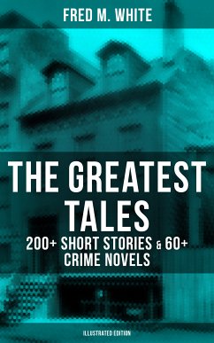 The Greatest Tales of Fred M. White: 200+ Short Stories & 60+ Crime Novels (Illustrated Edition) (eBook, ePUB) - White, Fred M.