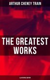 The Greatest Works of Arthur Cheney Train (Illustrated Edition) (eBook, ePUB)