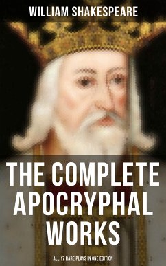 The Complete Apocryphal Works of William Shakespeare - All 17 Rare Plays in One Edition (eBook, ePUB) - Shakespeare, William