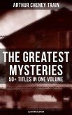 The Greatest Mysteries of Arthur Cheney Train – 50+ Titles in One Volume (Illustrated Edition) (eBook, ePUB)