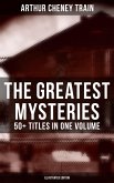 The Greatest Mysteries of Arthur Cheney Train - 50+ Titles in One Volume (Illustrated Edition) (eBook, ePUB)