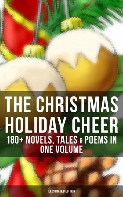 The Christmas Holiday Cheer: 180+ Novels, Tales & Poems in One Volume (Illustrated Edition) (eBook, ePUB) - Dickens, Charles; Andersen, Hans Christian; Lagerlöf, Selma; Dostoevsky, Fyodor; Scott, Walter; Barrie, J. M.; Trollope, Anthony; Grimm, Brothers; Baum, L. Frank; Montgomery, Lucy Maud; Macdonald, George; Alcott, Louisa May; Tolstoy, Leo; Dyke, Henry Van; Hoffmann, E. T. A.; Moore, Clement; Longfellow, Henry Wadsworth; Wordsworth, William; Tennyson, Alfred Lord; Yeats, William Butler; Porter, Eleanor H.; Riis, Jacob A.; Henry, O.; Livingston, Susan Anne; Sedgwick, Ridley; May, Sophie; Malet, Lu