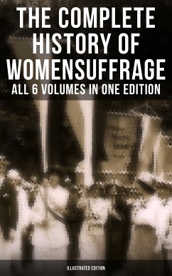 The Complete History of Women's Suffrage – All 6 Volumes in One Edition (Illustrated Edition) (eBook, ePUB) - Stanton, Elizabeth Cady; Anthony, Susan B.; Gage, Matilda; Blatch, Harriot Stanton; Harper, Ida H.