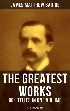 The Greatest Works of J. M. Barrie: 90+ Titles in One Volume (Illustrated Edition) (eBook, ePUB) - Barrie, James Matthew