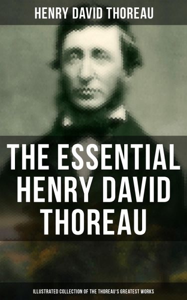 The Essential Henry David Thoreau (Illustrated Collection of the Thoreau's Greatest Works) (eBook, ePUB) The Essential Henry David Thoreau (Illustrated Collection of the Thoreau's Greatest Works) (eBook, ePUB)