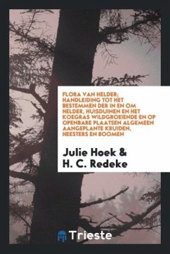 Flora van Helder; handleiding tot het bestemmen der in en om Helder, huisduinen en het koegras wildgroeiende en op openbare plaatsen algemeen aangeplante kruiden, heesters en boomen - Hoek, Julie; Redeke, H. C.