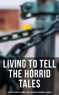 Living to Tell the Horrid Tales: True Life Stories of Fomer Slaves, Historical Documents & Novels (eBook, ePUB) - Douglass, Frederick; Jacobs, Harriet; Stowe, Harriet Beecher; Twain, Mark; Child, Lydia Maria; Wilson, Harriet E.; Brown, William Wells; Chesnutt, Charles W.; Johnson, James Weldon; Tourgée, Albion Winegar; Griggs, Sutton E.; Northup, Solomon; Lynch, Willie; Turner, Nat; Truth, Sojourner; Prince, Mary; Craft, William; Craft, Ellen; Hughes, Louis; Green, Jacob D.; Washington, Booker T.; Equiano, Olaudah; Keckley, Elizabeth; Still, William; Bradford, Sarah H.; Henson, Josiah; Ball, Charles; Stewa