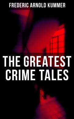 The Greatest Crime Tales of Frederic Arnold Kummer (eBook, ePUB) - Kummer, Frederic Arnold