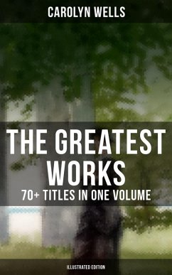 The Greatest Works of Carolyn Wells – 70+ Titles in One Volume (Illustrated Edition) (eBook, ePUB) - Wells, Carolyn