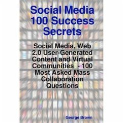 Social Media 100 Success Secrets: Social Media, Web 2.0 User-Generated Content and Virtual Communities - 100 Most Asked Mass Collaboration Questions (eBook, ePUB)