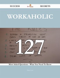 Workaholic 127 Success Secrets - 127 Most Asked Questions On Workaholic - What You Need To Know (eBook, ePUB)