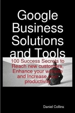 Google Business Solutions and Tools: 100 Success Secrets to Reach new customers, Enhance your website and Increase your productivity (eBook, ePUB) - Collins, Daniel