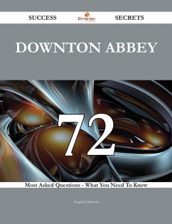 Downton Abbey 72 Success Secrets - 72 Most Asked Questions On Downton Abbey - What You Need To Know (eBook, ePUB)