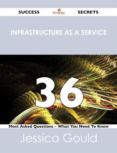 Infrastructure as a Service 36 Success Secrets - 36 Most Asked Questions On Infrastructure as a Service - What You Need To Know (eBook, ePUB) Infrastructure as a Service 36 Success Secrets - 36 Most Asked Questions On Infrastructure as a Service - What You Need To Know (eBook, ePUB)