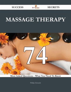 Massage Therapy 74 Success Secrets - 74 Most Asked Questions On Massage Therapy - What You Need To Know (eBook, ePUB)