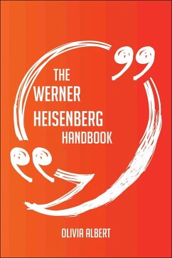 The Werner Heisenberg Handbook - Everything You Need To Know About Werner Heisenberg (eBook, ePUB)