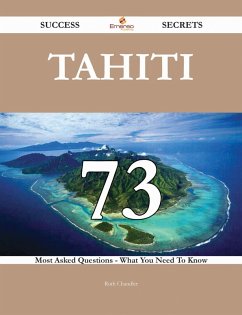 Tahiti 73 Success Secrets - 73 Most Asked Questions On Tahiti - What You Need To Know (eBook, ePUB)