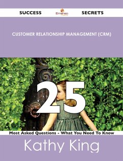 Customer Relationship Management (CRM) 25 Success Secrets - 25 Most Asked Questions On Customer Relationship Management (CRM) - What You Need To Know (eBook, ePUB)