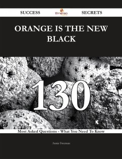 Orange Is the New Black 130 Success Secrets - 130 Most Asked Questions On Orange Is the New Black - What You Need To Know (eBook, ePUB)