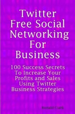 Twitter: Free Social Networking For Business - 100 Success Secrets To Increase Your Profits and Sales Using Twitter Business Strategies (eBook, ePUB)