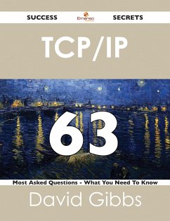 TCP/IP 63 Success Secrets - 63 Most Asked Questions On TCP/IP - What You Need To Know (eBook, ePUB)