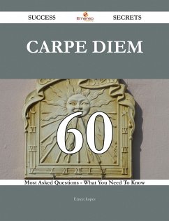 Carpe diem 60 Success Secrets - 60 Most Asked Questions On Carpe diem - What You Need To Know (eBook, ePUB)