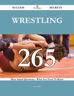 Wrestling 265 Success Secrets - 265 Most Asked Questions On Wrestling - What You Need To Know (eBook, ePUB)