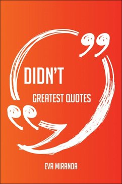 Didn't Greatest Quotes - Quick, Short, Medium Or Long Quotes. Find The Perfect Didn't Quotations For All Occasions - Spicing Up Letters, Speeches, And Everyday Conversations. (eBook, ePUB) Cover Didn't Greatest Quotes - Quick, Short, Medium Or Long Quotes. Find The Perfect Didn't Quotations For All Occasions - Spicing Up Letters, Speeches, And Everyday Conversations. (eBook, ePUB)