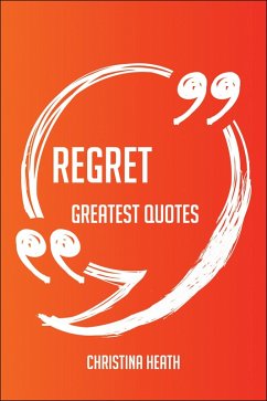 Regret Greatest Quotes - Quick, Short, Medium Or Long Quotes. Find The Perfect Regret Quotations For All Occasions - Spicing Up Letters, Speeches, And Everyday Conversations. (eBook, ePUB)