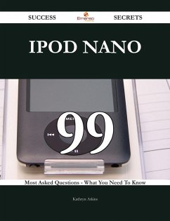 IPod Nano 99 Success Secrets - 99 Most Asked Questions On IPod Nano - What You Need To Know (eBook, ePUB)