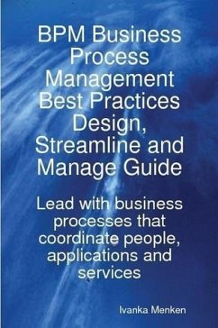 BPM Business Process Management Best Practices Design, Streamline and Manage Guide - Lead with business processes that coordinate people, applications and services (eBook, ePUB)
