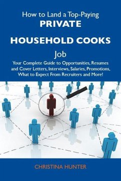 How to Land a Top-Paying Private household cooks Job: Your Complete Guide to Opportunities, Resumes and Cover Letters, Interviews, Salaries, Promotions, What to Expect From Recruiters and More (eBook, ePUB)