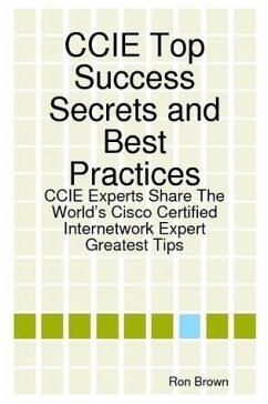 CCIE Top Success Secrets and Best Practices: CCIE Experts Share The World's Cisco Certified Internetwork Expert Greatest Tips (eBook, ePUB)