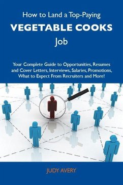 How to Land a Top-Paying Vegetable cooks Job: Your Complete Guide to Opportunities, Resumes and Cover Letters, Interviews, Salaries, Promotions, What to Expect From Recruiters and More (eBook, ePUB)