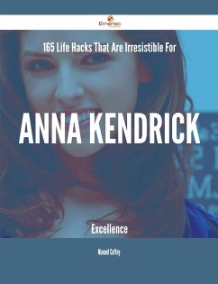 165 Life Hacks That Are Irresistible For Anna Kendrick Excellence (eBook, ePUB)