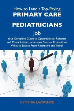 How to Land a Top-Paying Primary care pediatricians Job: Your Complete Guide to Opportunities, Resumes and Cover Letters, Interviews, Salaries, Promotions, What to Expect From Recruiters and More (eBook, ePUB)
