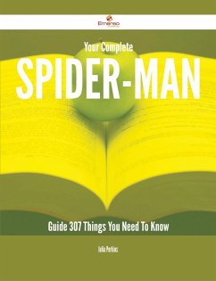 Your Complete Spider-Man Guide - 307 Things You Need To Know (eBook, ePUB)