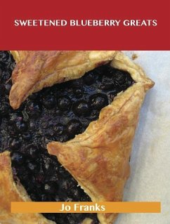 Sweetened Blueberry Greats: Delicious Sweetened Blueberry Recipes, The Top 100 Sweetened Blueberry Recipes (eBook, ePUB)