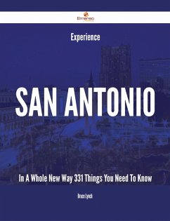 Experience San Antonio In A Whole New Way - 331 Things You Need To Know (eBook, ePUB) Experience San Antonio In A Whole New Way - 331 Things You Need To Know (eBook, ePUB)